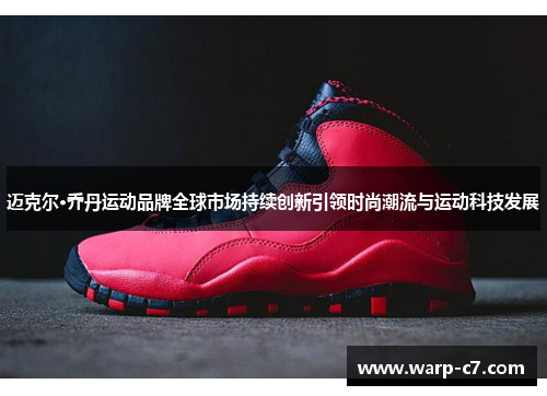 迈克尔·乔丹运动品牌全球市场持续创新引领时尚潮流与运动科技发展