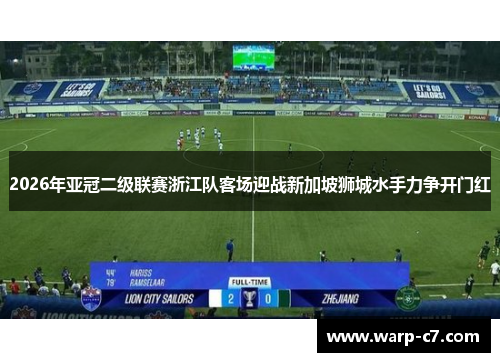 2026年亚冠二级联赛浙江队客场迎战新加坡狮城水手力争开门红