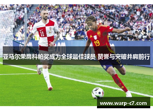 亚马尔荣膺科帕奖成为全球最佳球员 赞誉与突破并肩前行