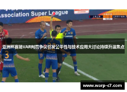 亚洲杯赛场VAR判罚争议引发公平性与技术应用大讨论持续升温焦点