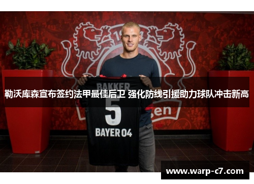 勒沃库森宣布签约法甲最佳后卫 强化防线引援助力球队冲击新高 勒沃库森宣布签约法甲最佳后卫 强化防线引援助力球队冲击新高