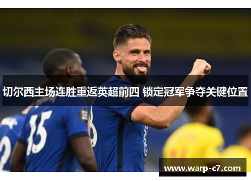 切尔西主场连胜重返英超前四 锁定冠军争夺关键位置 切尔西主场连胜重返英超前四 锁定冠军争夺关键位置