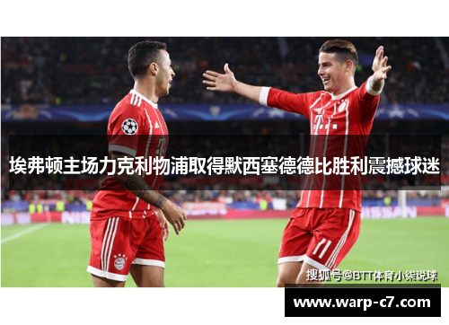 埃弗顿主场力克利物浦取得默西塞德德比胜利震撼球迷 埃弗顿主场力克利物浦取得默西塞德德比胜利震撼球迷