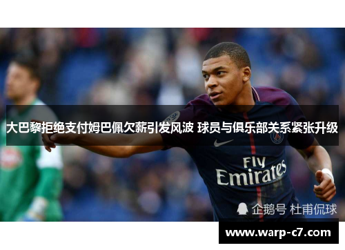 大巴黎拒绝支付姆巴佩欠薪引发风波 球员与俱乐部关系紧张升级 大巴黎拒绝支付姆巴佩欠薪引发风波 球员与俱乐部关系紧张升级