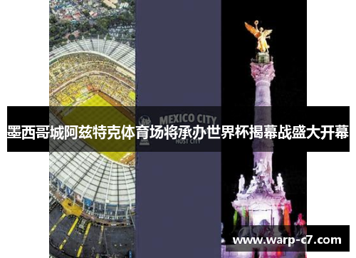 墨西哥城阿兹特克体育场将承办世界杯揭幕战盛大开幕 墨西哥城阿兹特克体育场将承办世界杯揭幕战盛大开幕