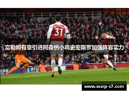 富勒姆有意引进阿森纳小将史密斯罗加强阵容实力