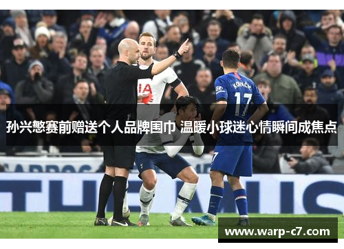 孙兴慜赛前赠送个人品牌围巾 温暖小球迷心情瞬间成焦点 孙兴慜赛前赠送个人品牌围巾 温暖小球迷心情瞬间成焦点