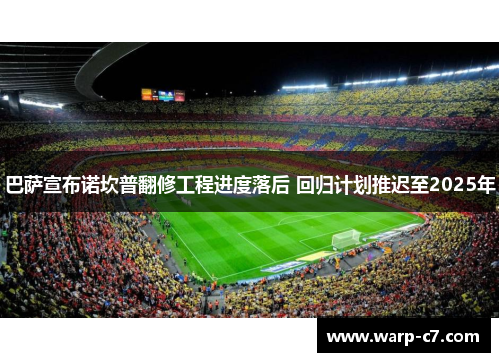 巴萨宣布诺坎普翻修工程进度落后 回归计划推迟至2025年