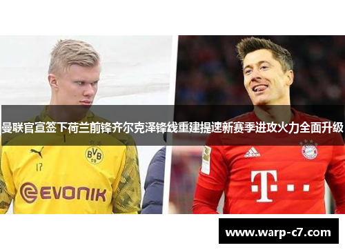 曼联官宣签下荷兰前锋齐尔克泽锋线重建提速新赛季进攻火力全面升级