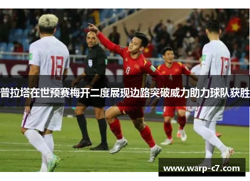 普拉塔在世预赛梅开二度展现边路突破威力助力球队获胜