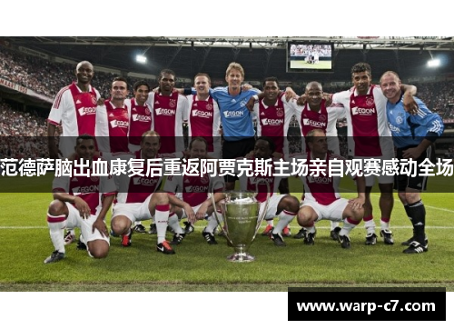 范德萨脑出血康复后重返阿贾克斯主场亲自观赛感动全场