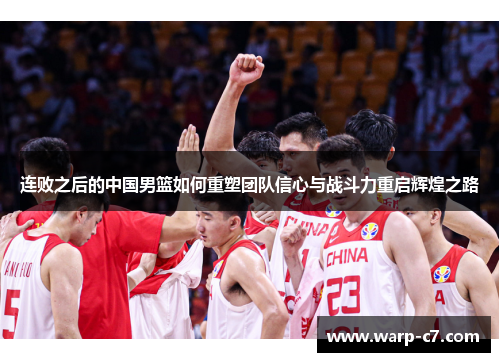 连败之后的中国男篮如何重塑团队信心与战斗力重启辉煌之路