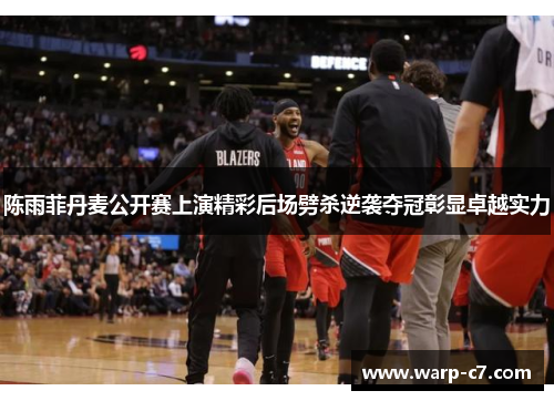 陈雨菲丹麦公开赛上演精彩后场劈杀逆袭夺冠彰显卓越实力