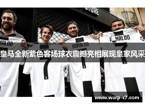 皇马全新紫色客场球衣震撼亮相展现皇家风采 皇马全新紫色客场球衣震撼亮相展现皇家风采
