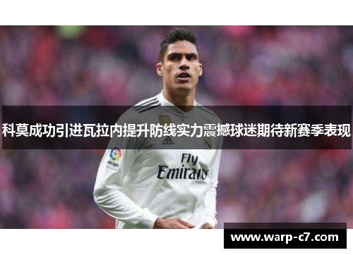科莫成功引进瓦拉内提升防线实力震撼球迷期待新赛季表现 科莫成功引进瓦拉内提升防线实力震撼球迷期待新赛季表现
